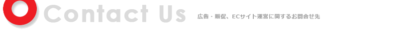 Contact Us 広告・販促、ECサイト運営に関するお問い合わせ先